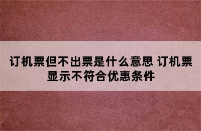 订机票但不出票是什么意思 订机票显示不符合优惠条件